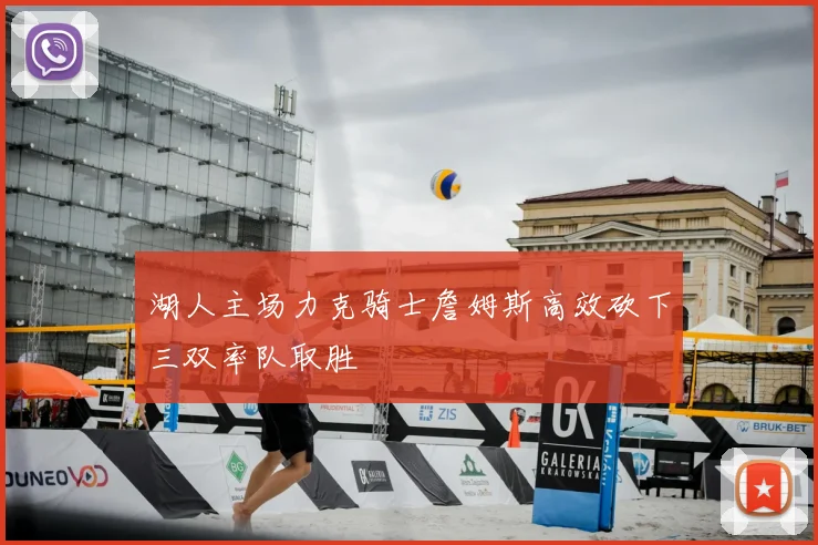 湖人主场力克骑士詹姆斯高效砍下三双率队取胜