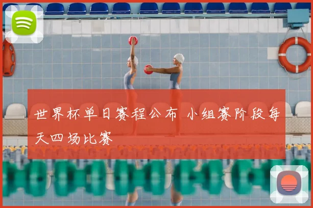 世界杯单日赛程公布 小组赛阶段每天四场比赛