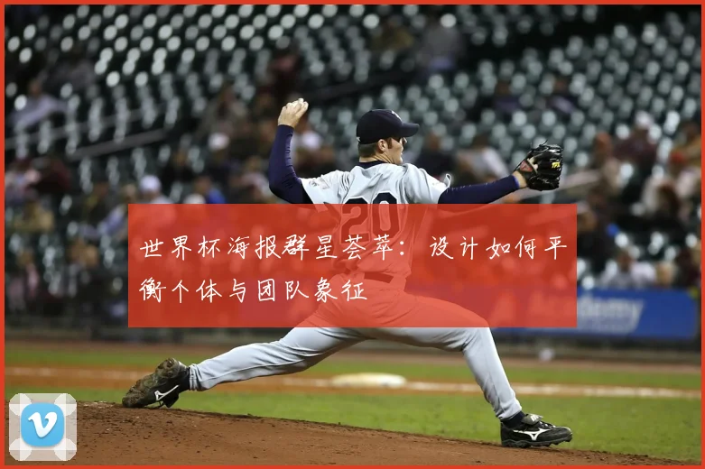 世界杯海报群星荟萃：设计如何平衡个体与团队象征
