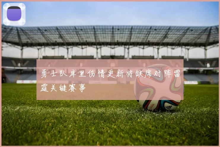 勇士队库里伤情更新将缺席对阵雷霆关键赛事