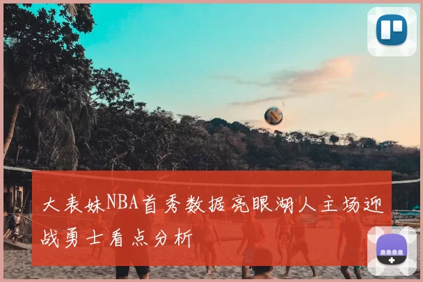 大表妹NBA首秀数据亮眼湖人主场迎战勇士看点分析