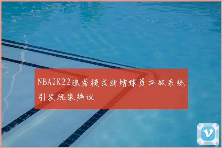NBA2K22选秀模式新增球员评级系统引发玩家热议