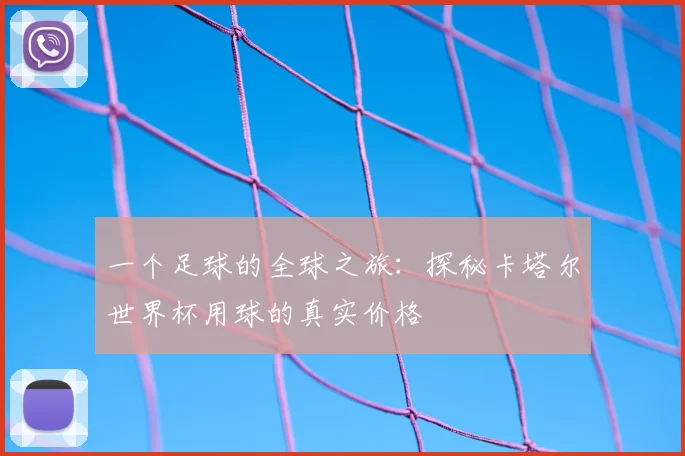 一个足球的全球之旅：探秘卡塔尔世界杯用球的真实价格