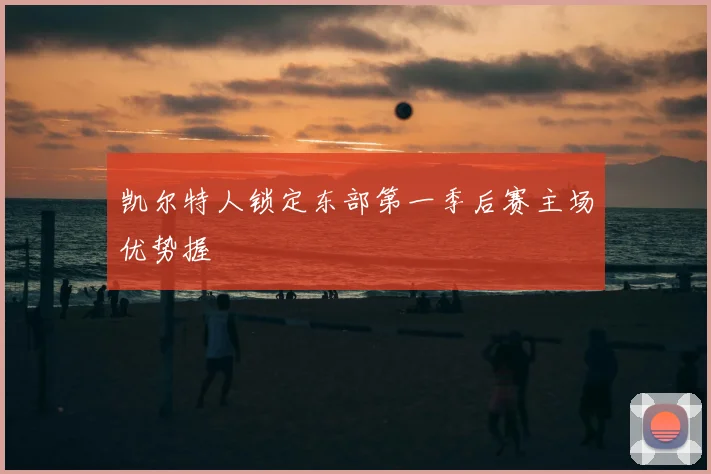 凯尔特人锁定东部第一季后赛主场优势握