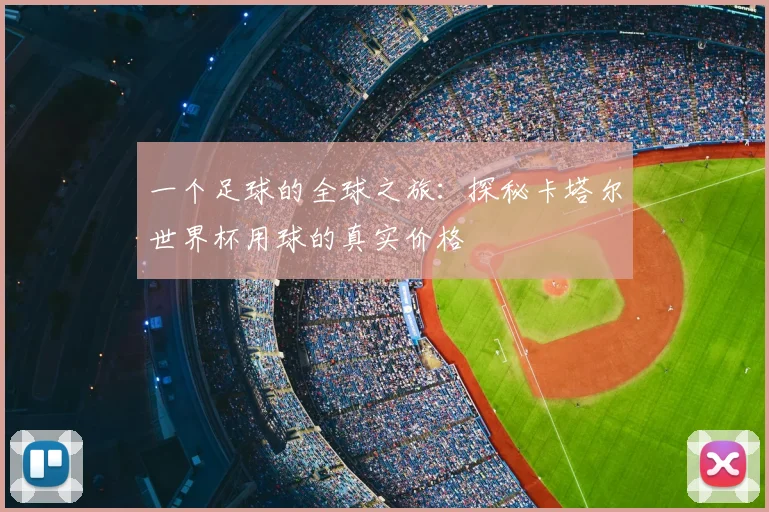 一个足球的全球之旅：探秘卡塔尔世界杯用球的真实价格