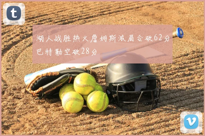湖人战胜热火詹姆斯浓眉合砍62分巴特勒空砍28分