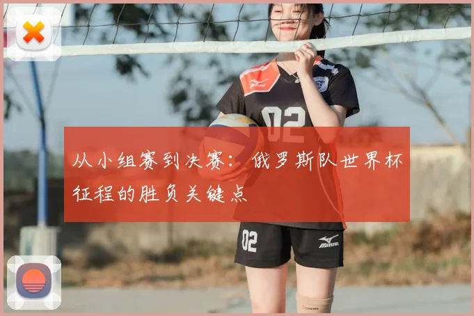 从小组赛到决赛：俄罗斯队世界杯征程的胜负关键点