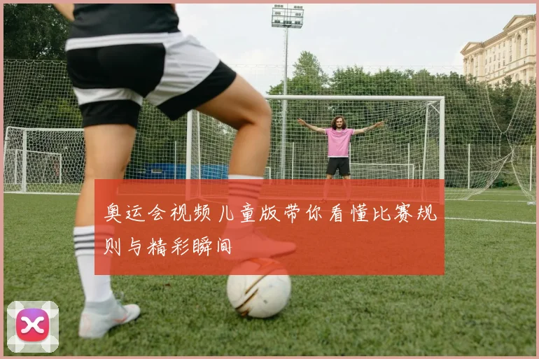 奥运会视频儿童版带你看懂比赛规则与精彩瞬间