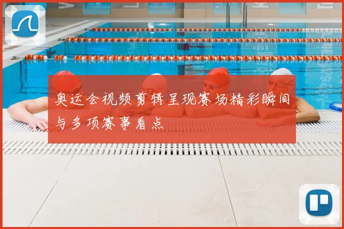 奥运会视频剪辑呈现赛场精彩瞬间与多项赛事看点