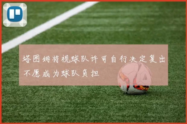 塔图姆将视球队许可自行决定复出不愿成为球队负担