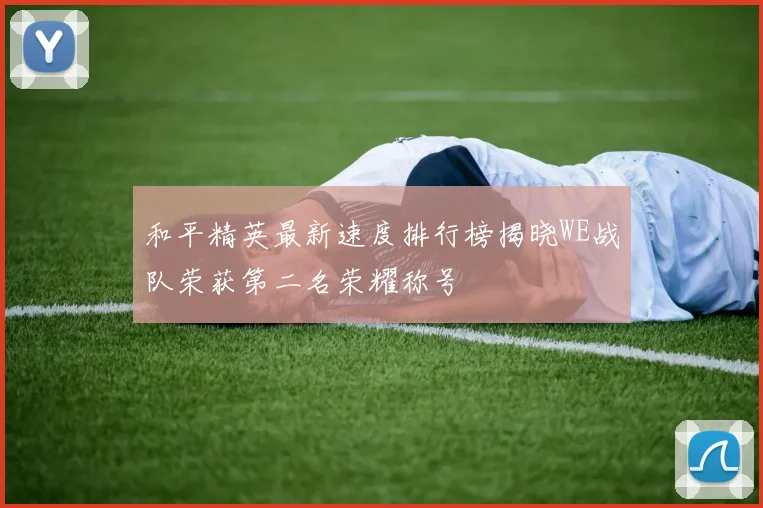 和平精英最新速度排行榜揭晓WE战队荣获第二名荣耀称号