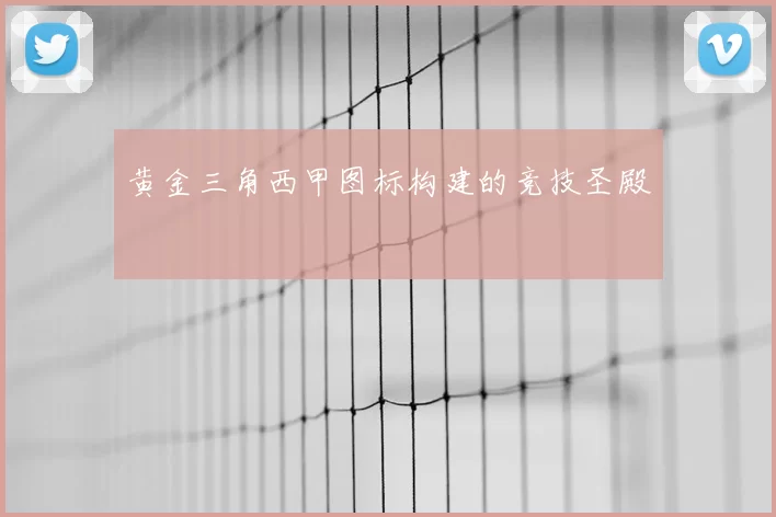 黄金三角西甲图标构建的竞技圣殿