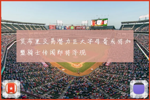 莫布里交易潜力巨大字母哥或将加盟骑士传闻即将浮现