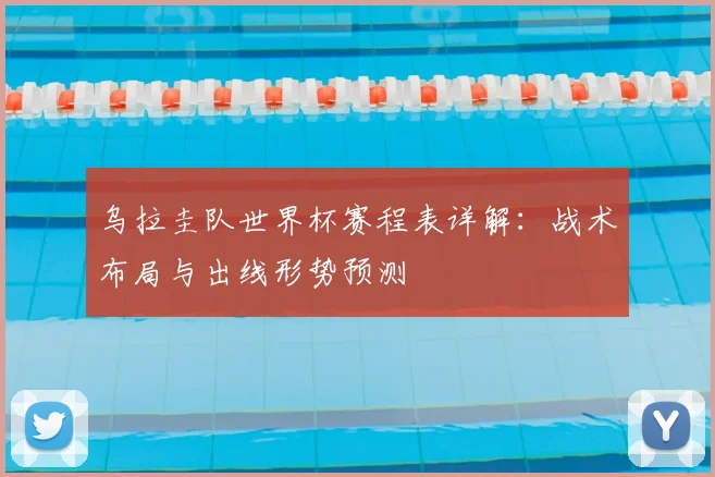 乌拉圭队世界杯赛程表详解：战术布局与出线形势预测