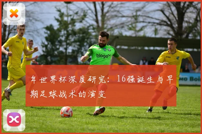 年世界杯深度研究：16强诞生与早期足球战术的演变