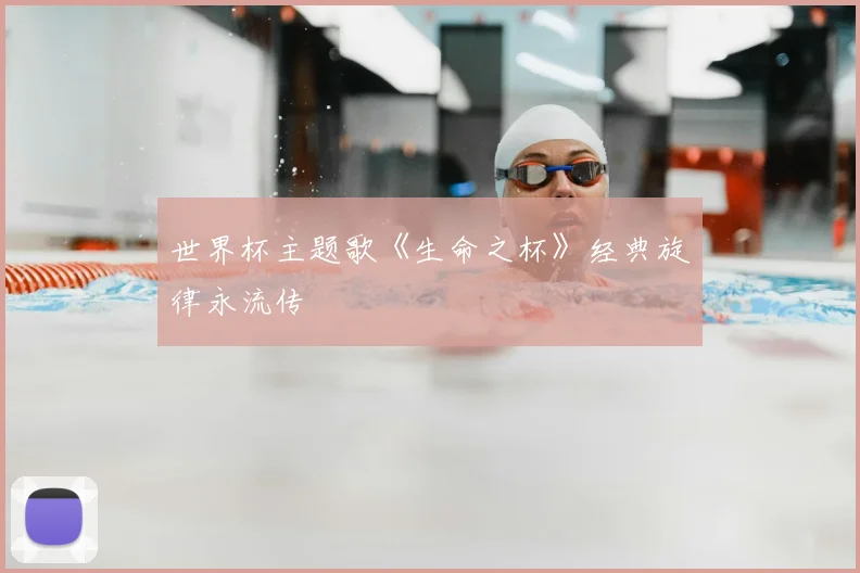 世界杯主题歌《生命之杯》经典旋律永流传