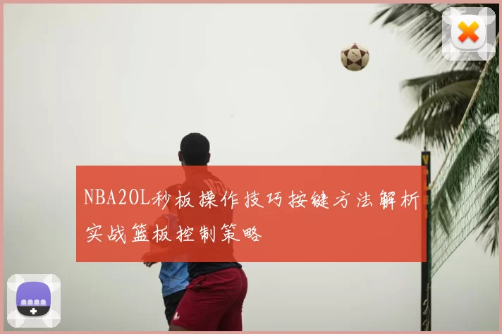 NBA2OL秒板操作技巧按键方法解析实战篮板控制策略