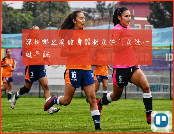 深圳哪里有健身器材卖热门卖场一键导航