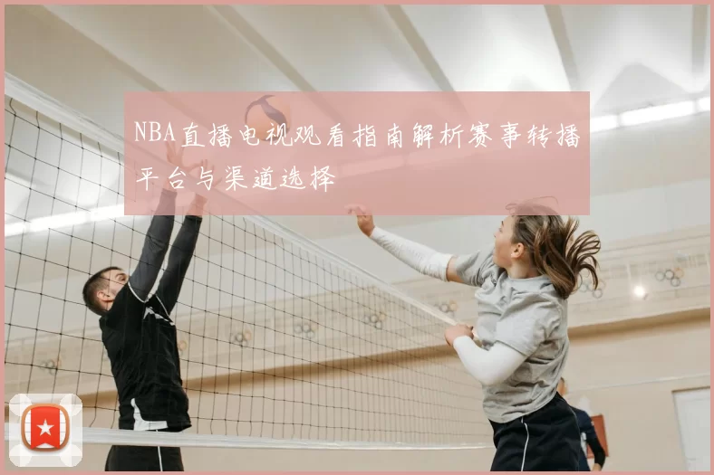 NBA直播电视观看指南解析赛事转播平台与渠道选择