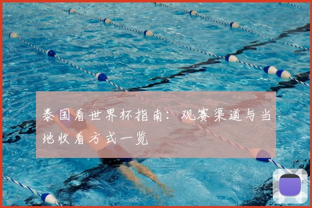 泰国看世界杯指南：观赛渠道与当地收看方式一览