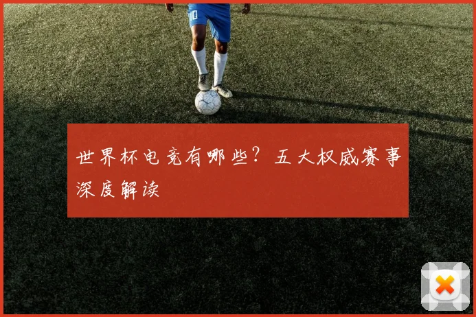 世界杯电竞有哪些？五大权威赛事深度解读