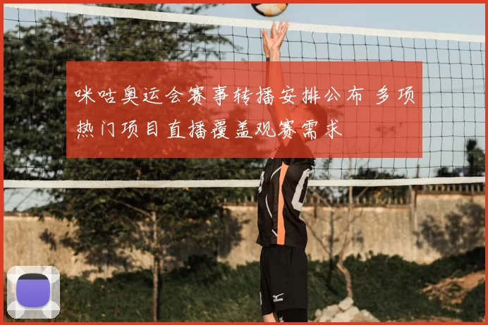 咪咕奥运会赛事转播安排公布 多项热门项目直播覆盖观赛需求