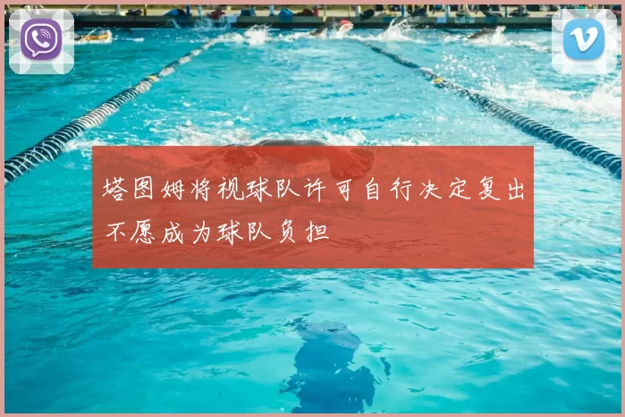 塔图姆将视球队许可自行决定复出不愿成为球队负担