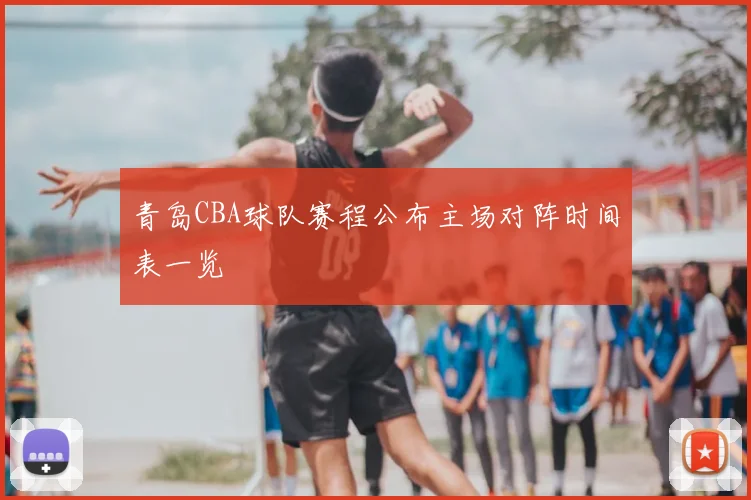 青岛CBA球队赛程公布主场对阵时间表一览