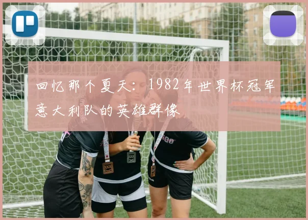 回忆那个夏天：1982年世界杯冠军意大利队的英雄群像