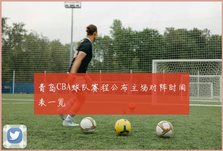青岛CBA球队赛程公布主场对阵时间表一览
