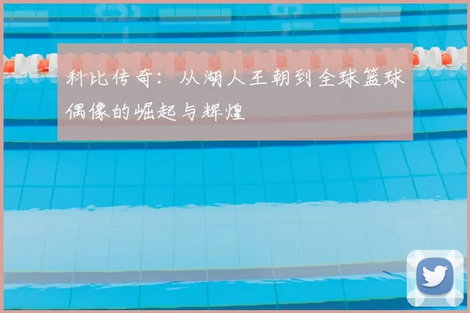 科比传奇：从湖人王朝到全球篮球偶像的崛起与辉煌