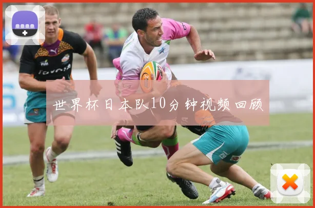 世界杯日本队10分钟视频回顾