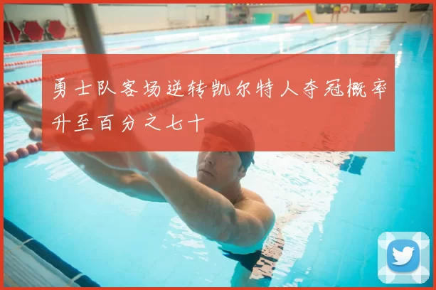 勇士队客场逆转凯尔特人夺冠概率升至百分之七十