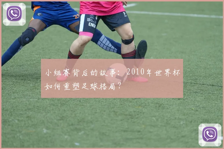 小组赛背后的故事：2010年世界杯如何重塑足球格局？