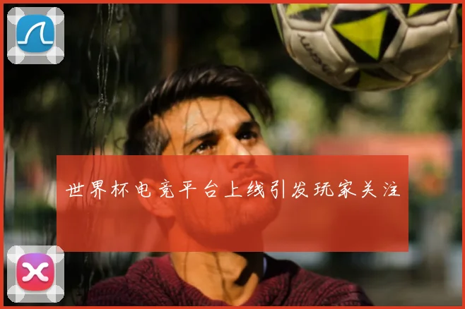 世界杯电竞平台上线引发玩家关注