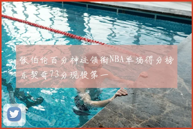 张伯伦百分神迹领衔NBA单场得分榜东契奇73分现役第一