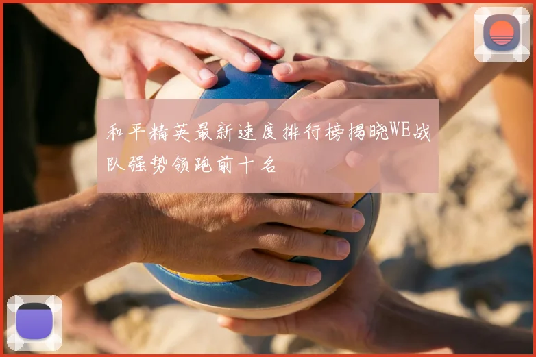 和平精英最新速度排行榜揭晓WE战队强势领跑前十名