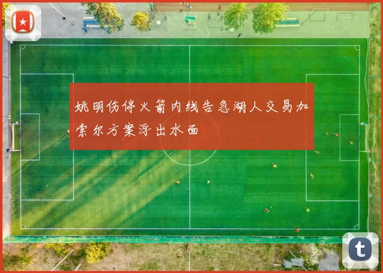 姚明伤停火箭内线告急湖人交易加索尔方案浮出水面
