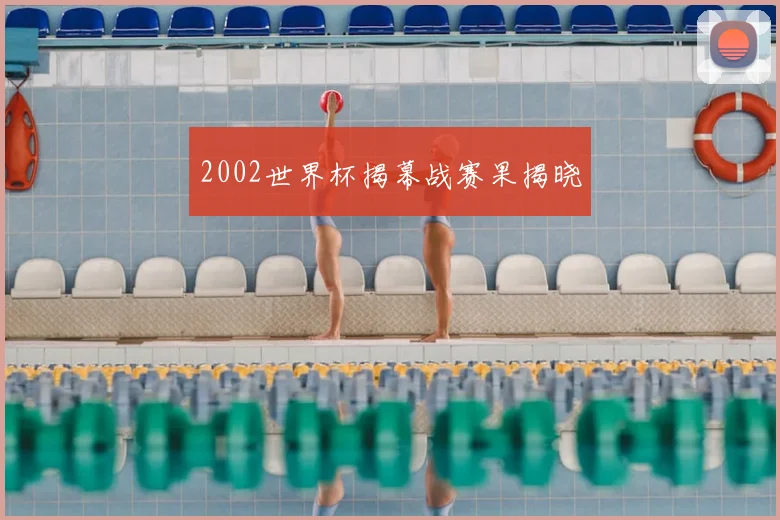 2002世界杯揭幕战赛果揭晓