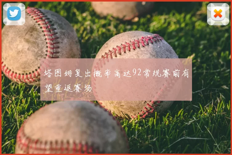 塔图姆复出概率高达92常规赛前有望重返赛场