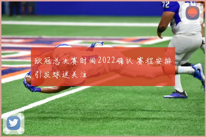 欧冠总决赛时间2022确认 赛程安排引发球迷关注
