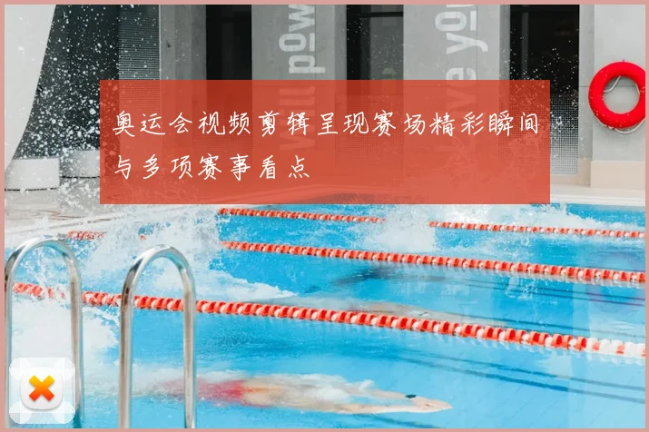 奥运会视频剪辑呈现赛场精彩瞬间与多项赛事看点