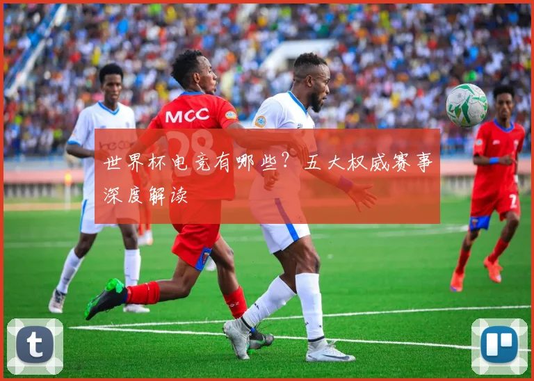世界杯电竞有哪些？五大权威赛事深度解读