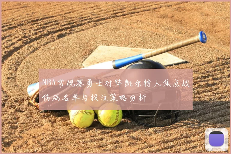 NBA常规赛勇士对阵凯尔特人焦点战伤病名单与投注策略分析