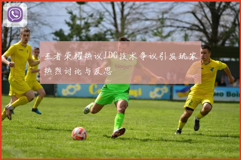 王者荣耀热议JDG技术争议引发玩家热烈讨论与反思
