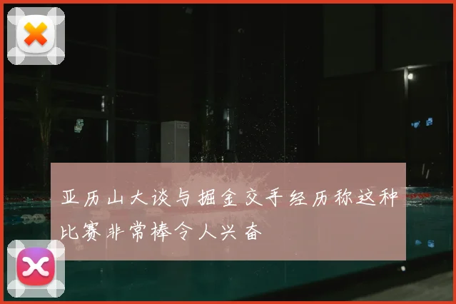 亚历山大谈与掘金交手经历称这种比赛非常棒令人兴奋