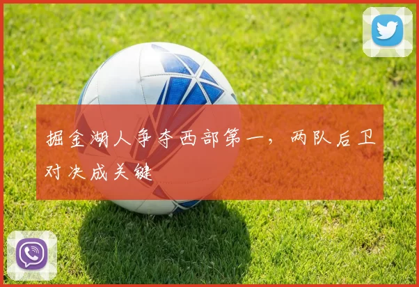掘金湖人争夺西部第一，两队后卫对决成关键