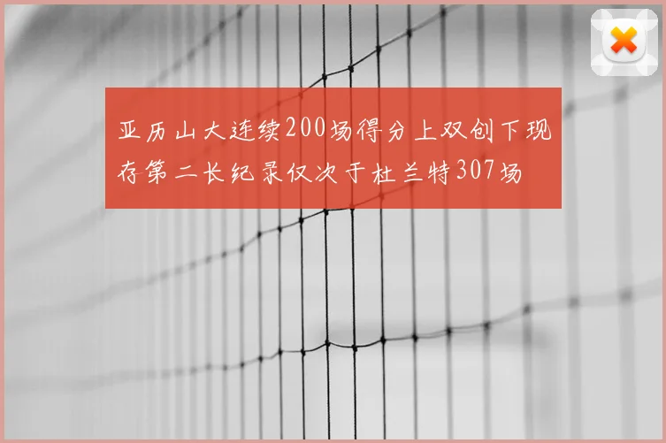 亚历山大连续200场得分上双创下现存第二长纪录仅次于杜兰特307场