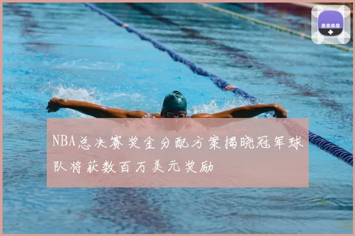 NBA总决赛奖金分配方案揭晓冠军球队将获数百万美元奖励