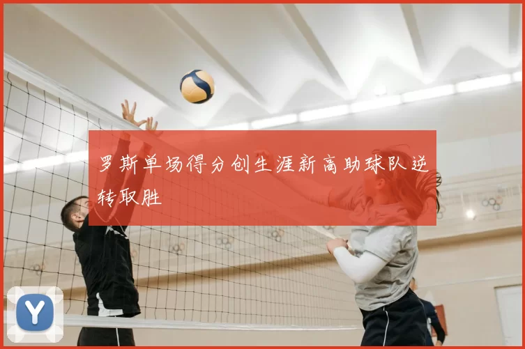 罗斯单场得分创生涯新高助球队逆转取胜